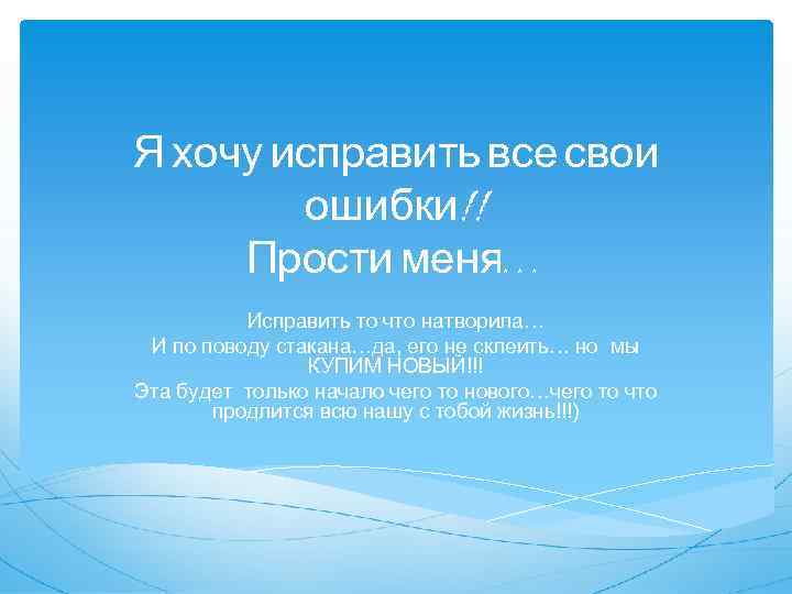 Я хочу исправить все свои ошибки!! Прости меня… Исправить то что натворила… И по