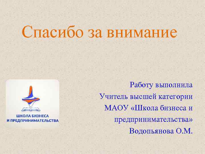 Спасибо за внимание Работу выполнила Учитель высшей категории МАОУ «Школа бизнеса и предпринимательства» Водопьянова