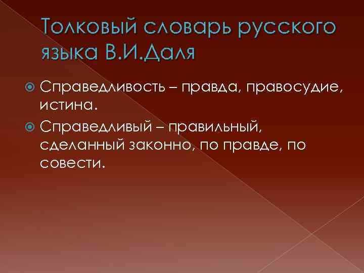 Толковый словарь русского языка В. И. Даля Справедливость – правда, правосудие, истина. Справедливый –