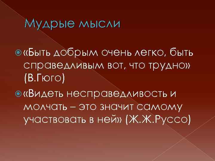 Мудрые мысли «Быть добрым очень легко, быть справедливым вот, что трудно» (В. Гюго) «Видеть