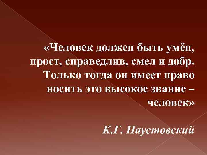  «Человек должен быть умён, прост, справедлив, смел и добр. Только тогда он имеет