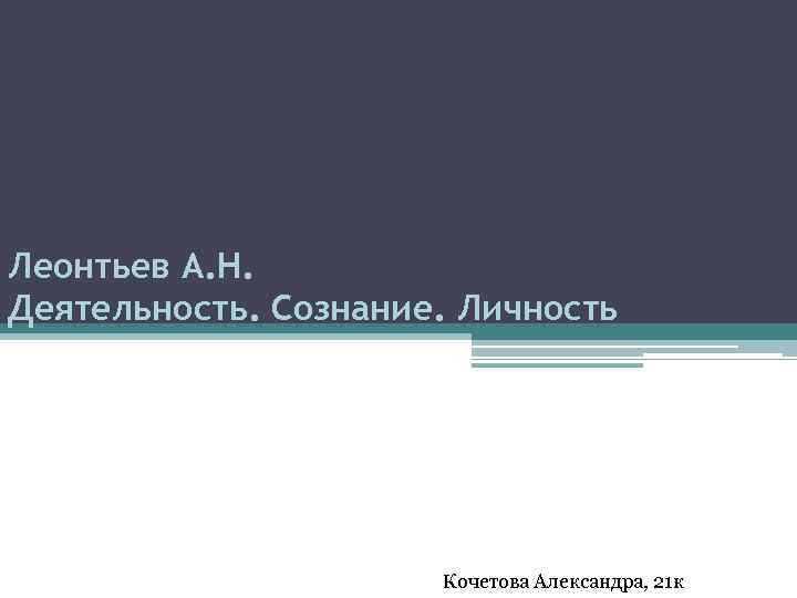 Леонтьев А. Н. Деятельность. Сознание. Личность Кочетова Александра, 21 к 