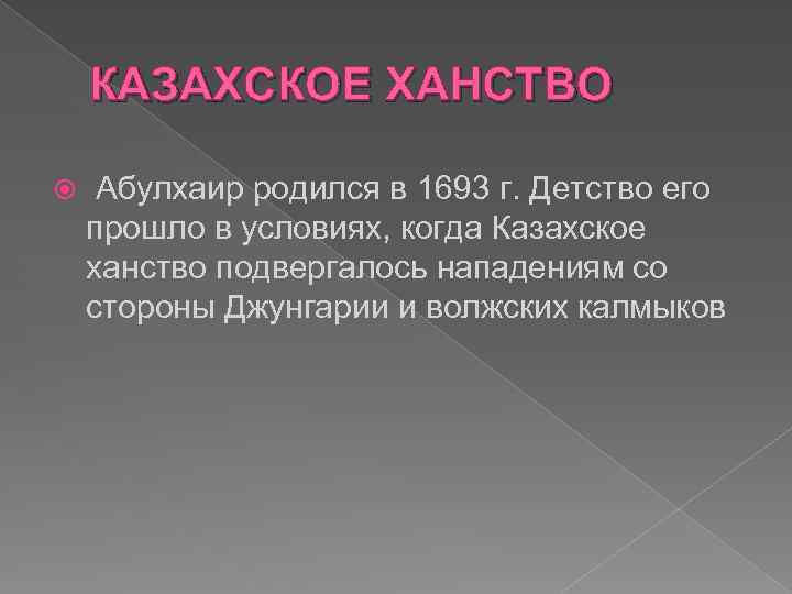 КАЗАХСКОЕ ХАНСТВО Абулхаир родился в 1693 г. Детство его прошло в условиях, когда Казахское