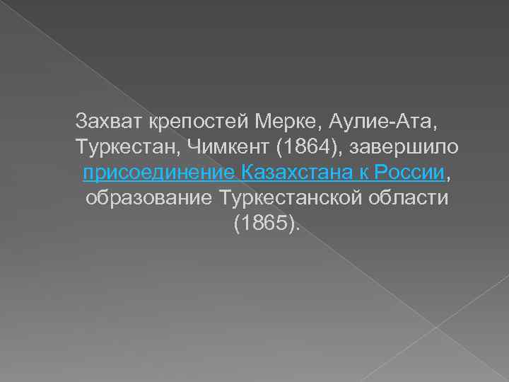 Захват крепостей Мерке, Аулие-Ата, Туркестан, Чимкент (1864), завершило присоединение Казахстана к России, образование Туркестанской