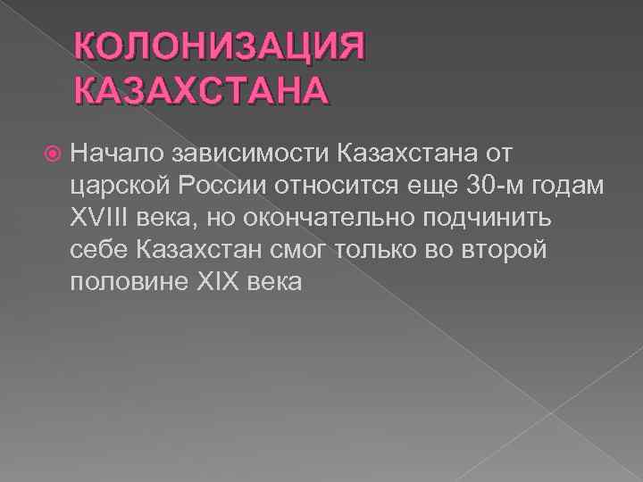 КОЛОНИЗАЦИЯ КАЗАХСТАНА Начало зависимости Казахстана от царской России относится еще 30 -м годам XVIII