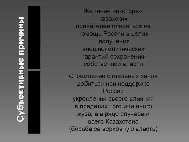 Субъективные причины Желание некоторых казахских правителей опереться на помощь России в целях получения внешнеполитических