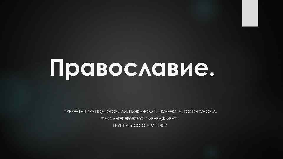 Православие. ПРЕЗЕНТАЦИЮ ПОДГОТОВИЛИ: ПИЧКУНОВ. С, ШУНЕЕВА. А, ТОКТОСУНОВ. А. ФАКУЛЬТЕТ: 5 В 050700 -’’МЕНЕДЖМЕНТ’’