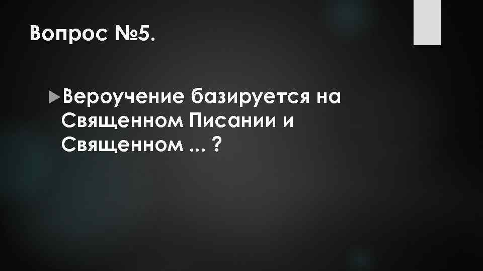 Вопрос № 5. Вероучение базируется на Священном Писании и Священном. . . ? 