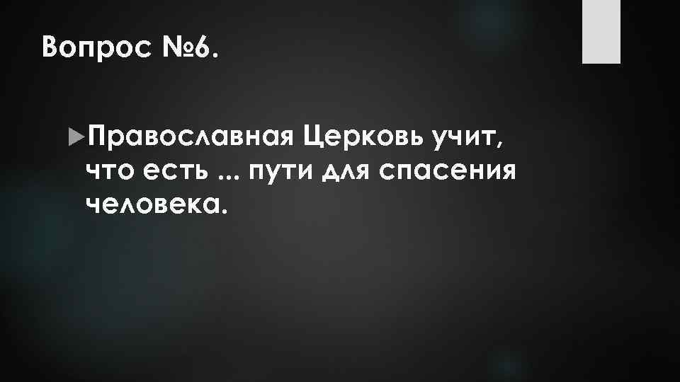 Вопрос № 6. Православная Церковь учит, что есть. . . пути для спасения человека.