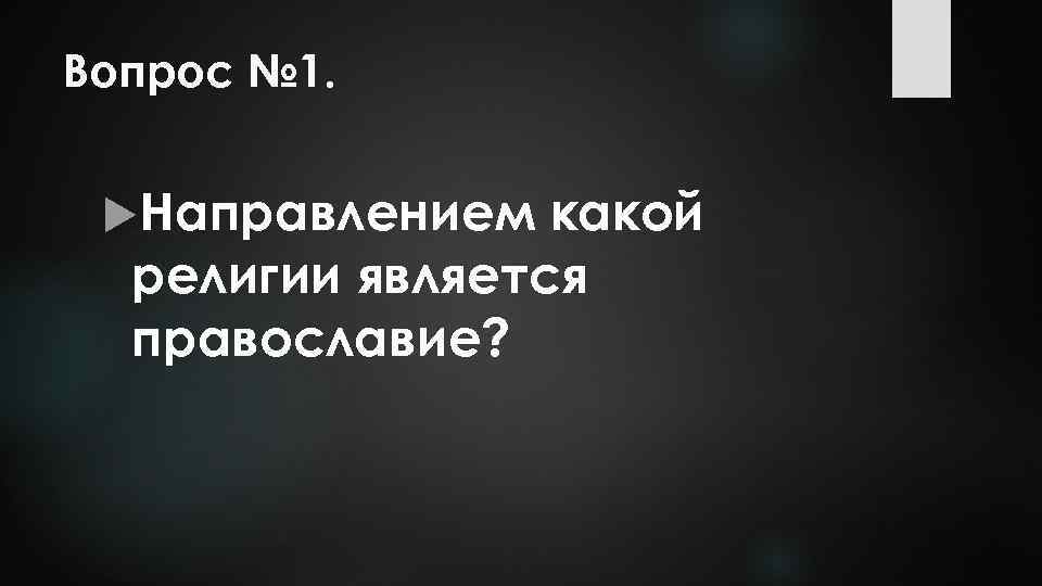 Вопрос № 1. Направлением какой религии является православие? 