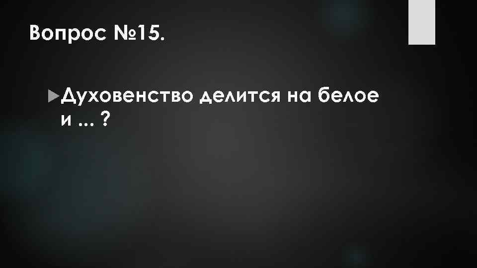 Вопрос № 15. Духовенство и. . . ? делится на белое 