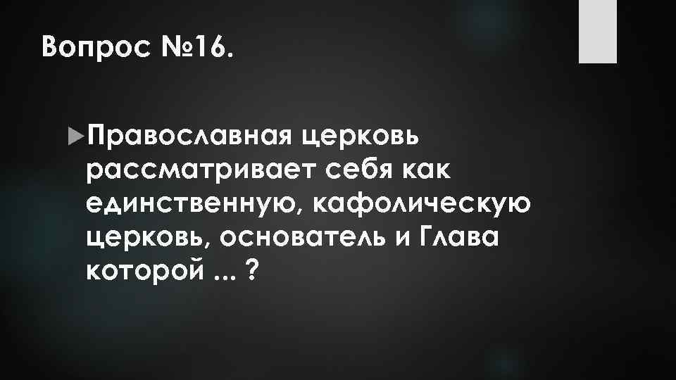 Вопрос № 16. Православная церковь рассматривает себя как единственную, кафолическую церковь, основатель и Глава