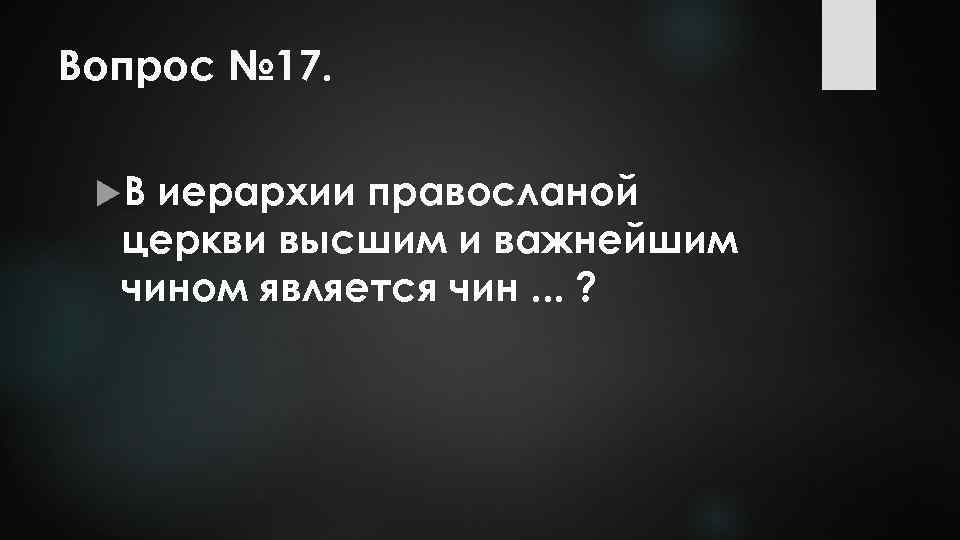 Вопрос № 17. В иерархии правосланой церкви высшим и важнейшим чином является чин. .