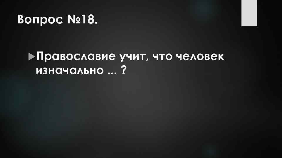 Вопрос № 18. Православие учит, что человек изначально. . . ? 