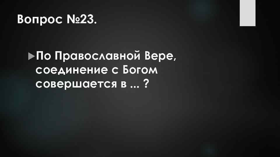 Вопрос № 23. По Православной Вере, соединение с Богом совершается в. . . ?