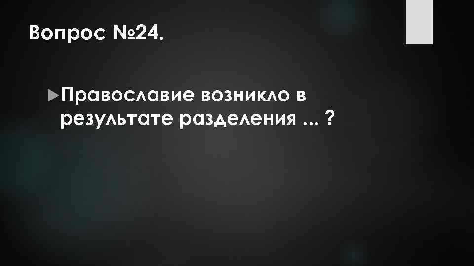 Вопрос № 24. Православие возникло в результате разделения. . . ? 