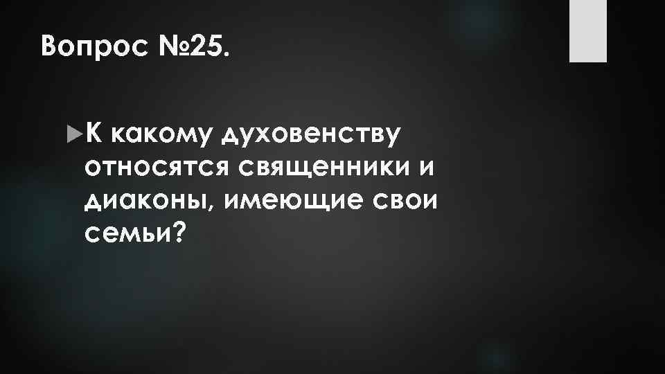 Вопрос № 25. К какому духовенству относятся священники и диаконы, имеющие свои семьи? 