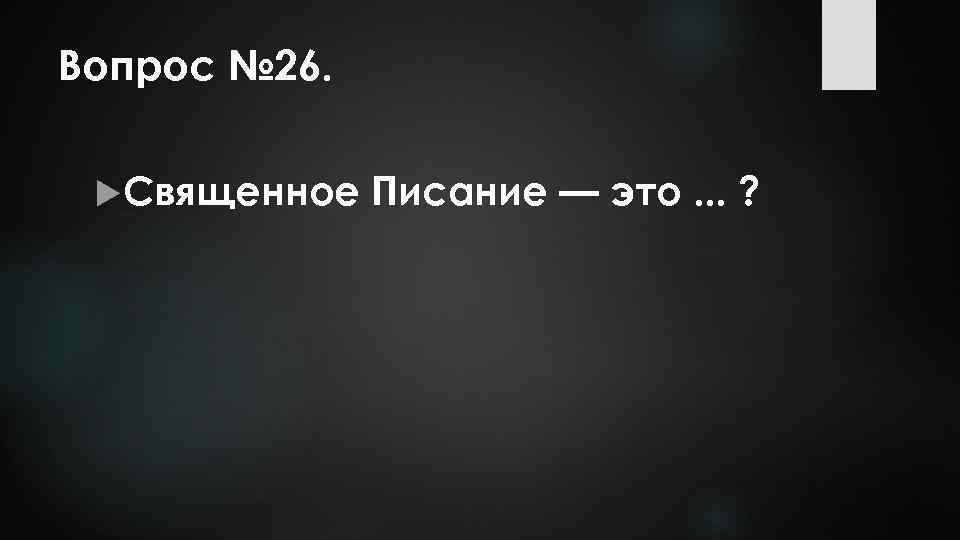 Вопрос № 26. Священное Писание — это. . . ? 