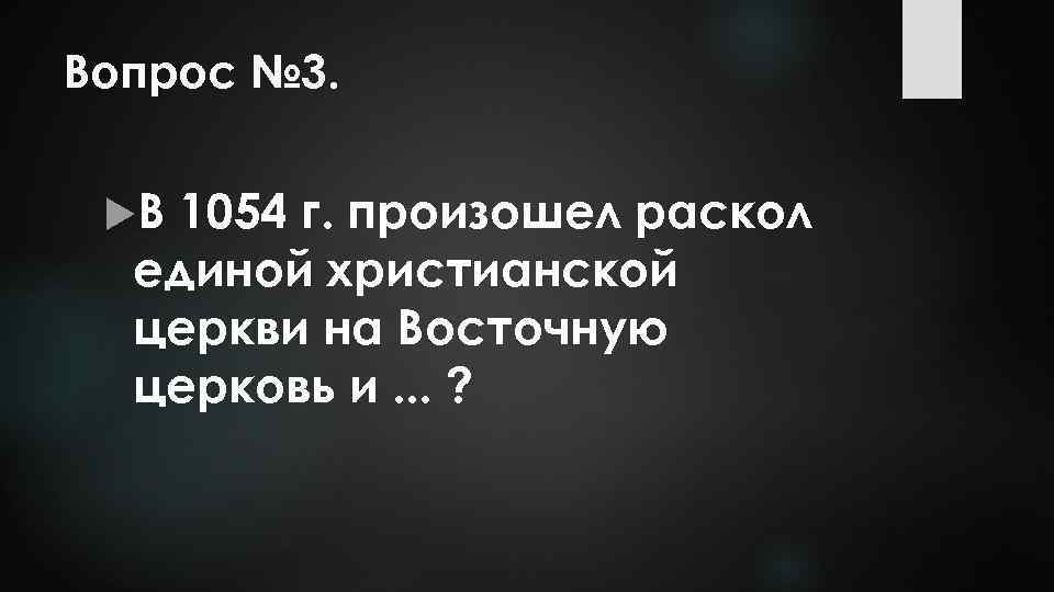 Вопрос № 3. В 1054 г. произошел раскол единой христианской церкви на Восточную церковь