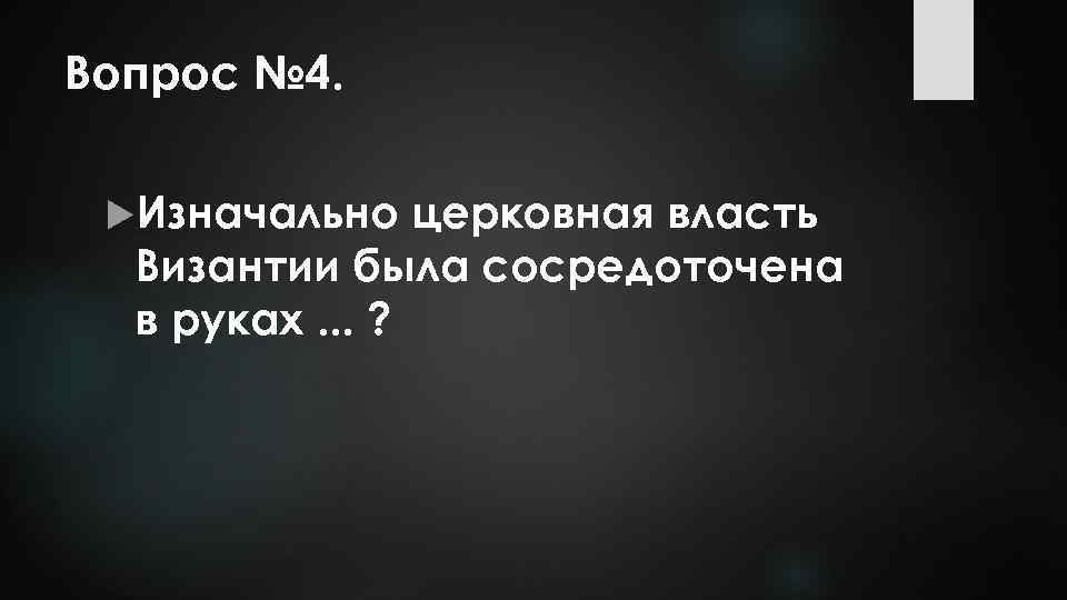 Вопрос № 4. Изначально церковная власть Византии была сосредоточена в руках. . . ?