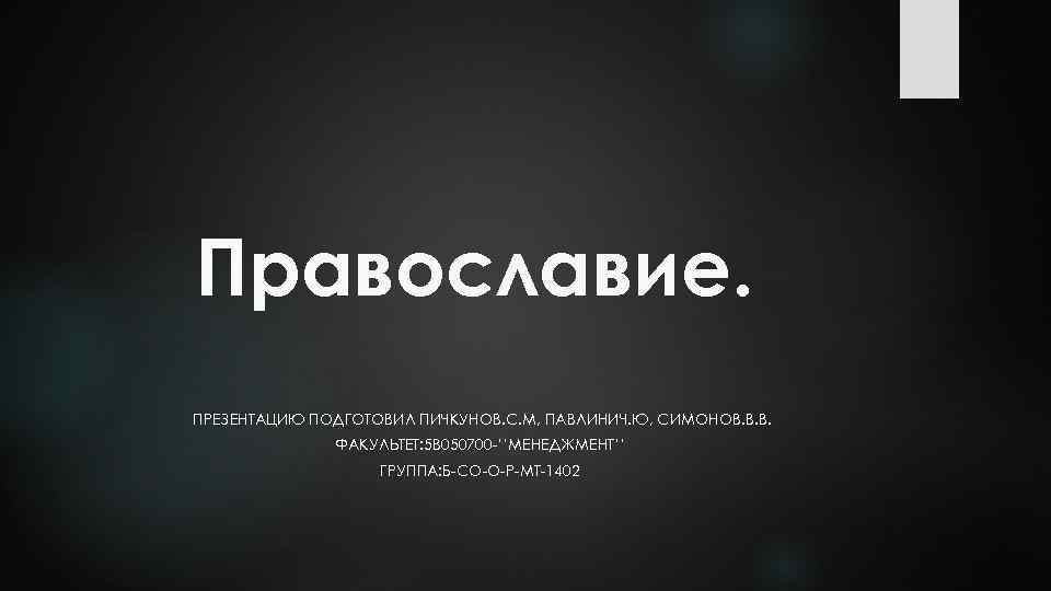 Православие. ПРЕЗЕНТАЦИЮ ПОДГОТОВИЛ ПИЧКУНОВ. С. М, ПАВЛИНИЧ. Ю, СИМОНОВ. В. В. ФАКУЛЬТЕТ: 5 В