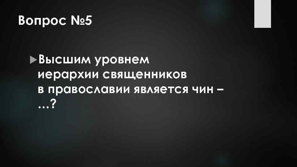 Вопрос № 5 Высшим уровнем иерархии священников в православии является чин – …? 