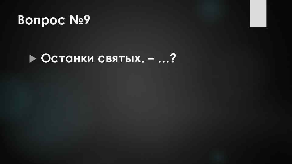 Вопрос № 9 Останки святых. – …? 