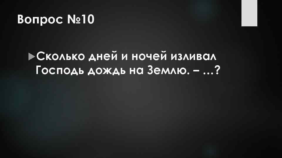 Вопрос № 10 Сколько дней и ночей изливал Господь дождь на Землю. – …?