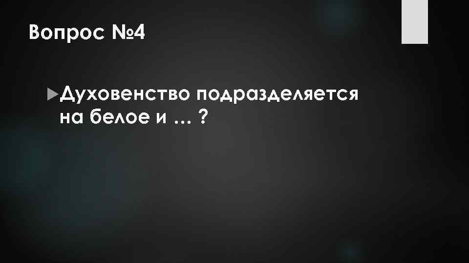 Вопрос № 4 Духовенство подразделяется на белое и … ? 