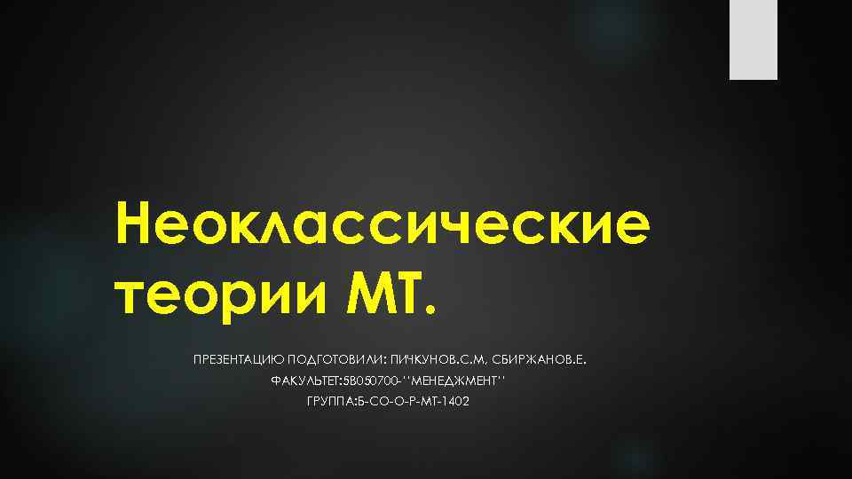 Неоклассические теории МТ. ПРЕЗЕНТАЦИЮ ПОДГОТОВИЛИ: ПИЧКУНОВ. С. М, СБИРЖАНОВ. Е. ФАКУЛЬТЕТ: 5 В 050700