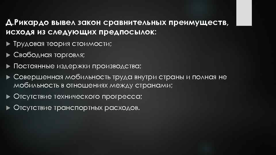 Д. Рикардо вывел закон сравнительных преимуществ, исходя из следующих предпосылок: Трудовая теория стоимости; Свободная