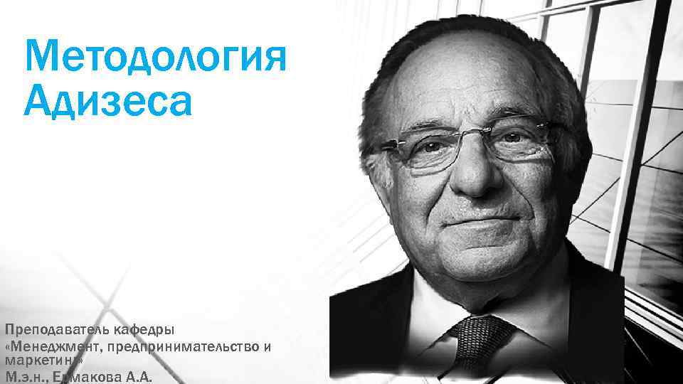 Методология Адизеса Преподаватель кафедры «Менеджмент, предпринимательство и маркетинг» М. э. н. , Ермакова А.