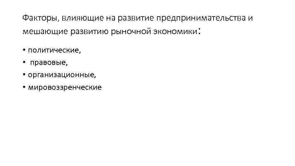 Факторы, влияющие на развитие предпринимательства и мешающие развитию рыночной экономики: • политические, • правовые,