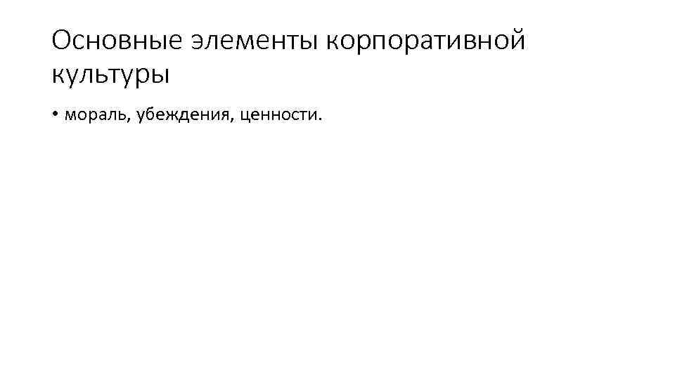 Основные элементы корпоративной культуры • мораль, убеждения, ценности. 