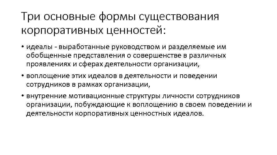 Три основные формы существования корпоративных ценностей: • идеалы - выработанные руководством и разделяемые им