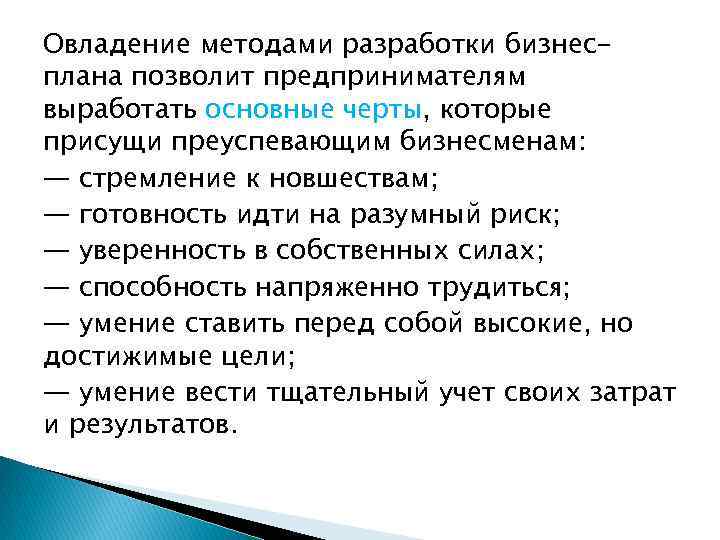 Овладение методами разработки бизнесплана позволит предпринимателям выработать основные черты, которые присущи преуспевающим бизнесменам: —