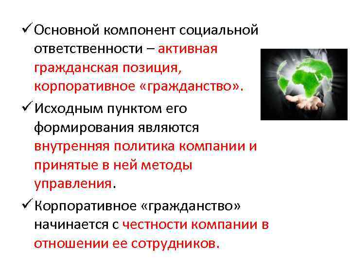 ü Основной компонент социальной ответственности – активная гражданская позиция, корпоративное «гражданство» . ü Исходным