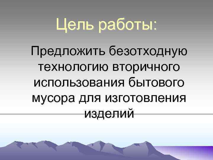 Цель работы: Предложить безотходную технологию вторичного использования бытового мусора для изготовления изделий 