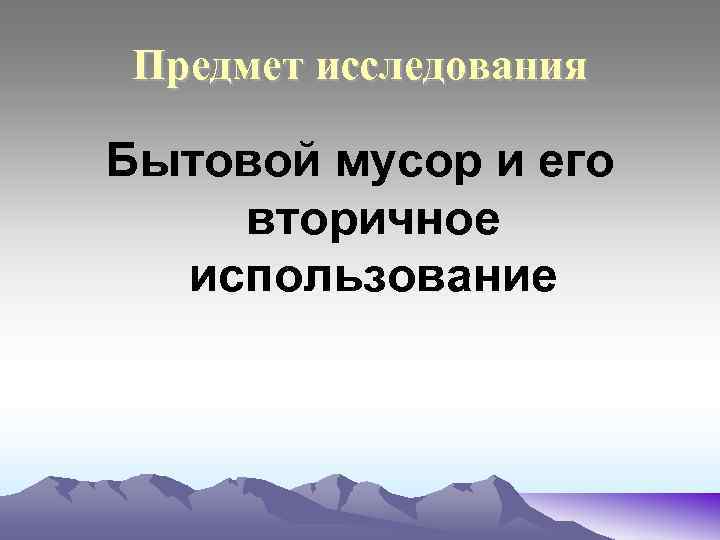 Предмет исследования Бытовой мусор и его вторичное использование 