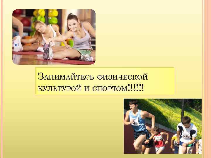 ЗАНИМАЙТЕСЬ ФИЗИЧЕСКОЙ КУЛЬТУРОЙ И СПОРТОМ!!!!!! 