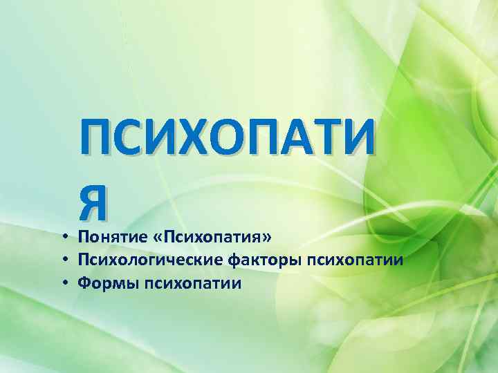 ПСИХОПАТИ Я • Понятие «Психопатия» • Психологические факторы психопатии • Формы психопатии 