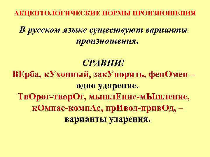 АКЦЕНТОЛОГИЧЕСКИЕ НОРМЫ ПРОИЗНОШЕНИЯ В русском языке существуют варианты произношения. СРАВНИ! ВЕрба, к. Ухонный, зак.