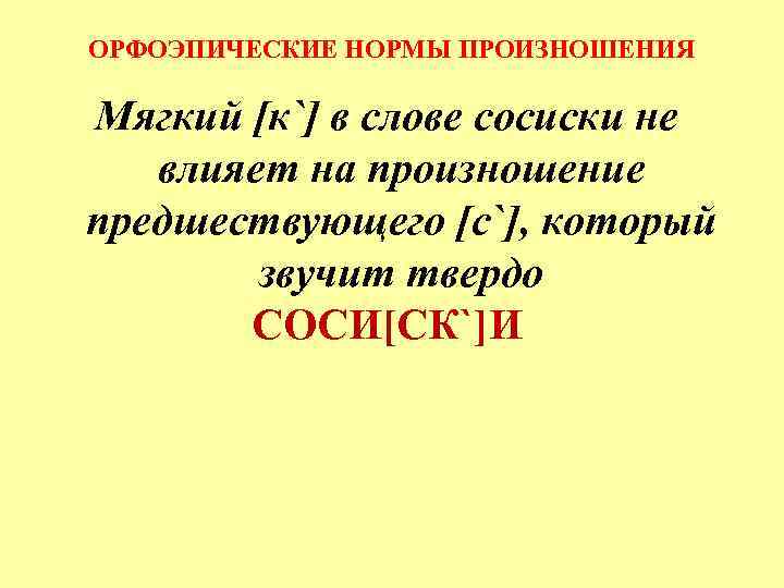 ОРФОЭПИЧЕСКИЕ НОРМЫ ПРОИЗНОШЕНИЯ Мягкий [к`] в слове сосиски не влияет на произношение предшествующего [с`],