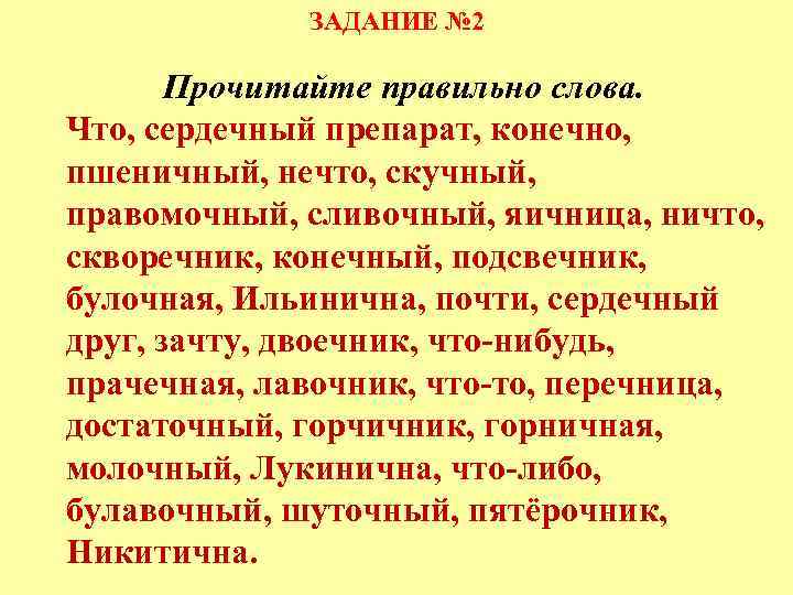 ЗАДАНИЕ № 2 Прочитайте правильно слова. Что, сердечный препарат, конечно, пшеничный, нечто, скучный, правомочный,