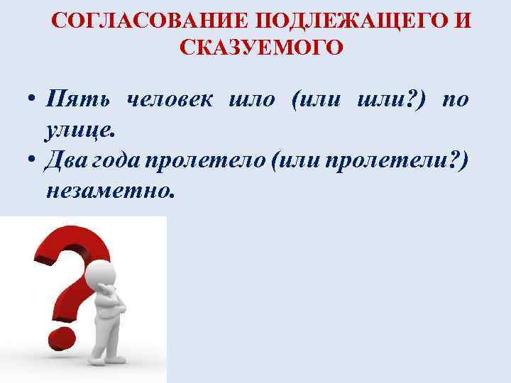 СОГЛАСОВАНИЕ ПОДЛЕЖАЩЕГО И СКАЗУЕМОГО • Пять человек шло (или шли? ) по улице. •