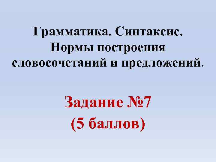 Грамматика. Синтаксис. Нормы построения словосочетаний и предложений. Задание № 7 (5 баллов) 