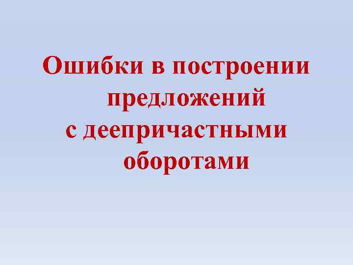 Ошибки в построении предложений с деепричастными оборотами 