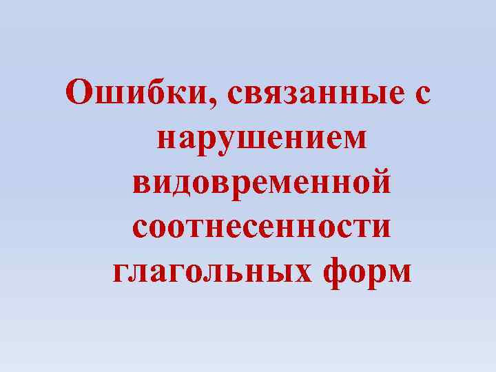 Ошибки, связанные с нарушением видовременной соотнесенности глагольных форм 