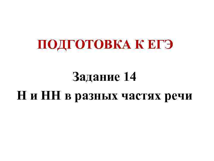 ПОДГОТОВКА К ЕГЭ Задание 14 Н и НН в разных частях речи 
