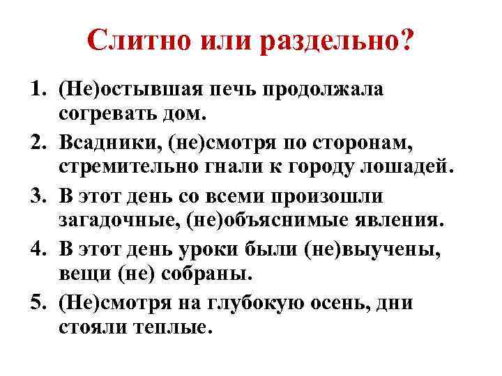 Слитно или раздельно? 1. (Не)остывшая печь продолжала согревать дом. 2. Всадники, (не)смотря по сторонам,